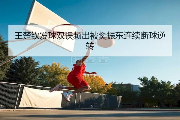 王楚钦发球双误频出被樊振东连续断球逆转